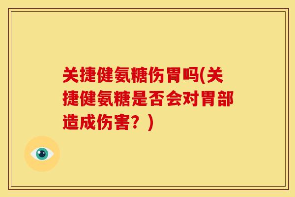 关捷健氨糖伤胃吗(关捷健氨糖是否会对胃部造成伤害？)
