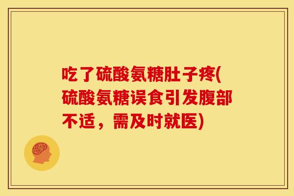 吃了硫酸氨糖肚子疼(硫酸氨糖误食引发腹部不适，需及时就医)
