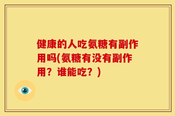 健康的人吃氨糖有副作用吗(氨糖有没有副作用？谁能吃？)
