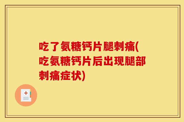 吃了氨糖钙片腿刺痛(吃氨糖钙片后出现腿部刺痛症状)-第1张图片-关节骑士