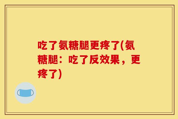 吃了氨糖腿更疼了(氨糖腿:吃了反效果,更疼了)-第1张图片-关节骑士 吃了氨糖腿更疼了(氨糖腿:吃了反效果,更疼了)-第1张图片-关节骑士