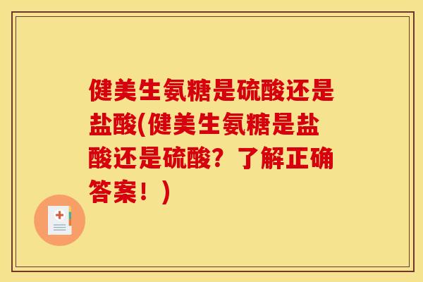 健美生氨糖是硫酸还是盐酸(健美生氨糖是盐酸还是硫酸？了解正确答案！)