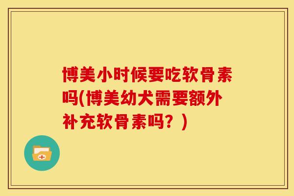 博美小时候要吃软骨素吗(博美幼犬需要额外补充软骨素吗？)-第1张图片-关节骑士