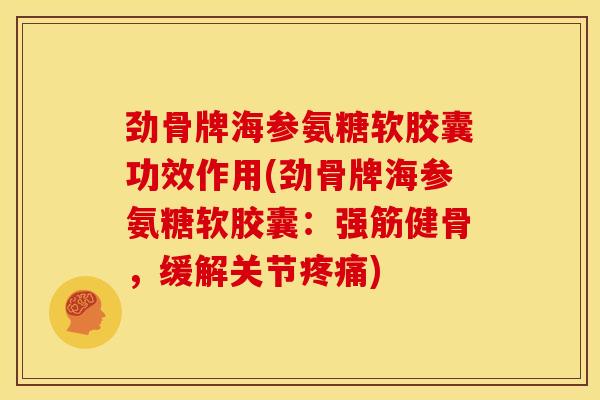 劲骨牌海参氨糖软胶囊功效作用(劲骨牌海参氨糖软胶囊：强筋健骨，缓解关节疼痛)