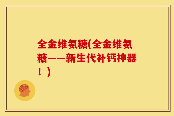 全金维氨糖(全金维氨糖——新生代补钙神器！)