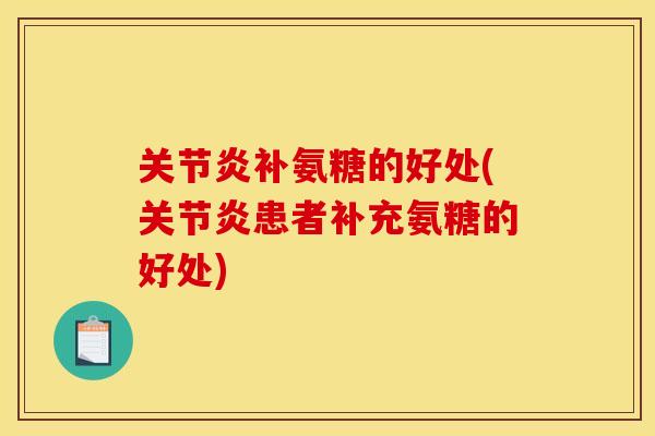 关节炎补氨糖的好处(关节炎患者补充氨糖的好处)