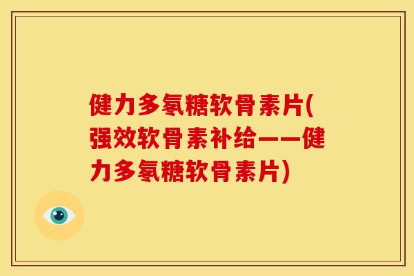健力多氡糖软骨素片(强效软骨素补给——健力多氡糖软骨素片)