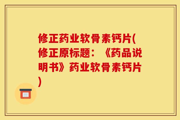 修正药业软骨素钙片(修正原标题：《药品说明书》药业软骨素钙片)