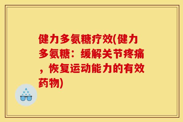 健力多氨糖疗效(健力多氨糖：缓解关节疼痛，恢复运动能力的有效药物)