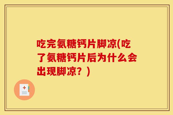 吃完氨糖钙片脚凉(吃了氨糖钙片后为什么会出现脚凉？)