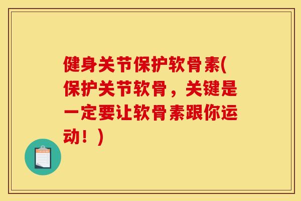 健身关节保护软骨素(保护关节软骨，关键是一定要让软骨素跟你运动！)