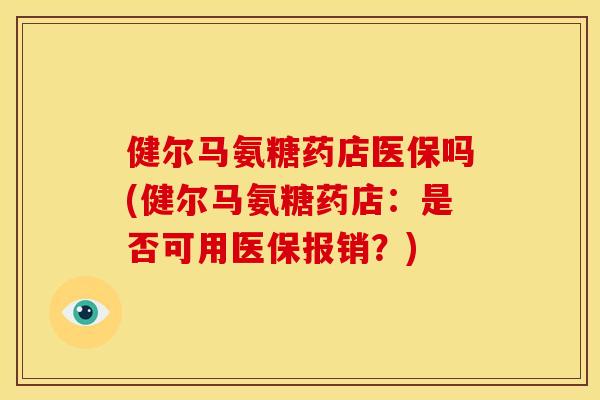 健尔马氨糖药店医保吗(健尔马氨糖药店：是否可用医保报销？)-第1张图片-关节骑士