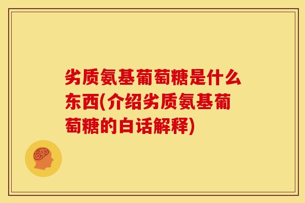 劣质氨基葡萄糖是什么东西(介绍劣质氨基葡萄糖的白话解释)