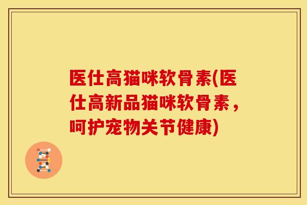 医仕高猫咪软骨素(医仕高新品猫咪软骨素，呵护宠物关节健康)