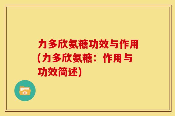 力多欣氨糖功效与作用(力多欣氨糖：作用与功效简述)