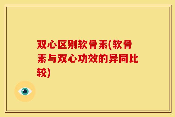 双心区别软骨素(软骨素与双心功效的异同比较)
