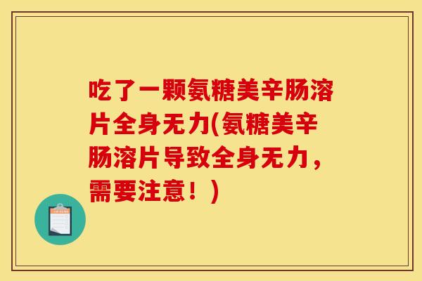 吃了一颗氨糖美辛肠溶片全身无力(氨糖美辛肠溶片导致全身无力，需要注意！)