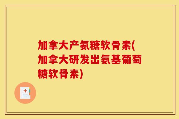 加拿大产氨糖软骨素(加拿大研发出氨基葡萄糖软骨素)