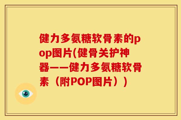 健力多氨糖软骨素的pop图片(健骨关护神器——健力多氨糖软骨素（附POP图片）)
