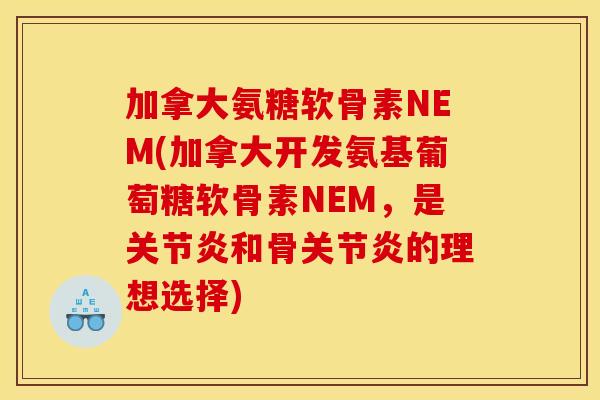 加拿大氨糖软骨素NEM(加拿大开发氨基葡萄糖软骨素NEM，是关节炎和骨关节炎的理想选择)