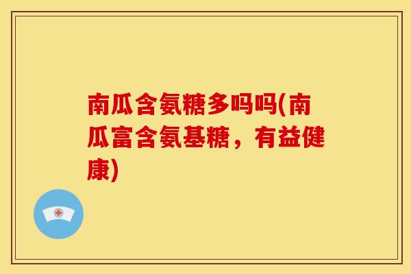 南瓜含氨糖多吗吗(南瓜富含氨基糖，有益健康)