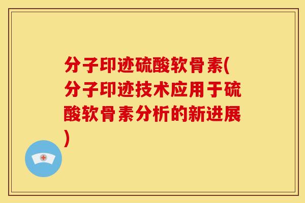 分子印迹硫酸软骨素(分子印迹技术应用于硫酸软骨素分析的新进展)