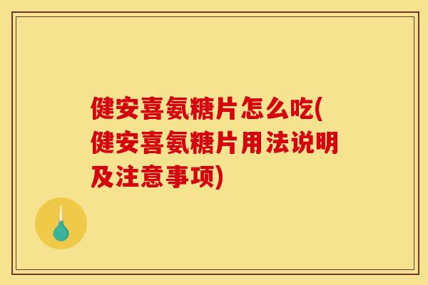 健安喜氨糖片怎么吃(健安喜氨糖片用法说明及注意事项)-第1张图片-关节骑士 健安喜氨糖片怎么吃(健安喜氨糖片用法说明及注意事项)-第1张图片-关节骑士