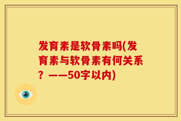 发育素是软骨素吗(发育素与软骨素有何关系？——50字以内)