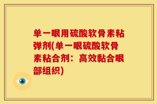 单一眼用硫酸软骨素粘弹剂(单一眼硫酸软骨素粘合剂:高效黏合眼部组织)-第1张图片-关节骑士 单一眼用硫酸软骨素粘弹剂(单一眼硫酸软骨素粘合剂:高效黏合眼部组织)-第1张图片-关节骑士