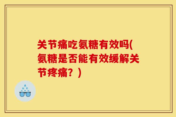 关节痛吃氨糖有效吗(氨糖是否能有效缓解关节疼痛？)-第1张图片-关节骑士