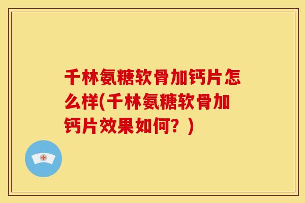 千林氨糖软骨加钙片怎么样(千林氨糖软骨加钙片效果如何？)