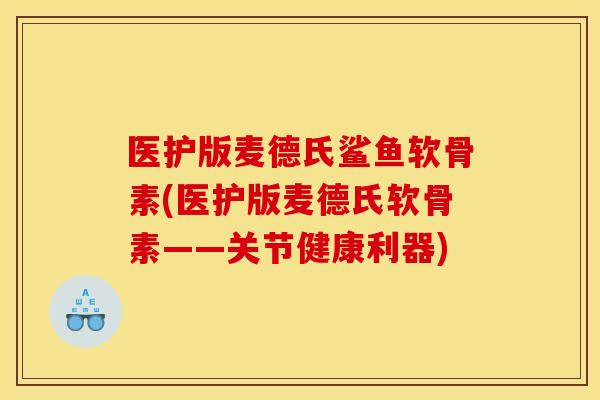 医护版麦德氏鲨鱼软骨素(医护版麦德氏软骨素——关节健康利器)-第1张图片-关节骑士 医护版麦德氏鲨鱼软骨素(医护版麦德氏软骨素——关节健康利器)-第1张图片-关节骑士