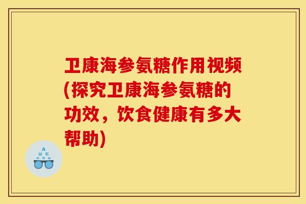卫康海参氨糖作用视频(探究卫康海参氨糖的功效，饮食健康有多大帮助)