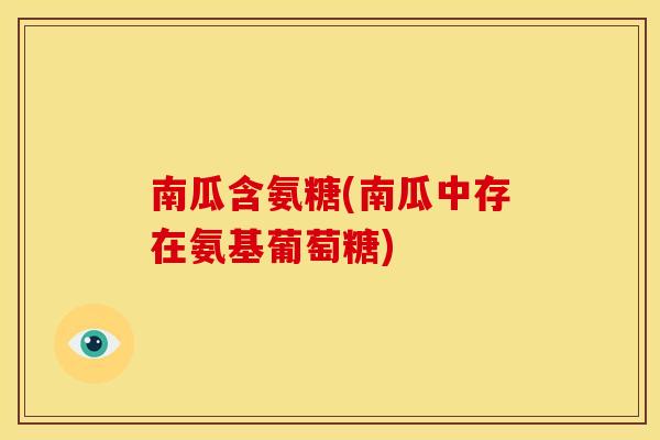 南瓜含氨糖(南瓜中存在氨基葡萄糖)