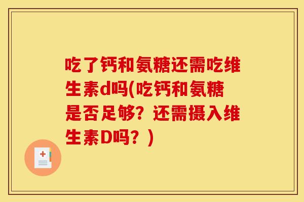 吃了钙和氨糖还需吃维生素d吗(吃钙和氨糖是否足够？还需摄入维生素D吗？)