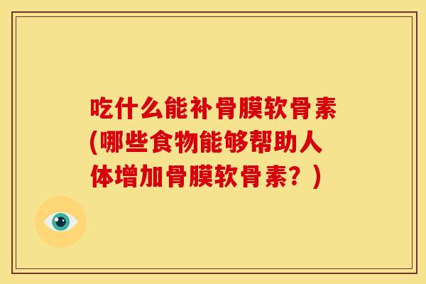 吃什么能补骨膜软骨素(哪些食物能够帮助人体增加骨膜软骨素?)-第1张图片-关节骑士 吃什么能补骨膜软骨素(哪些食物能够帮助人体增加骨膜软骨素?)-第1张图片-关节骑士