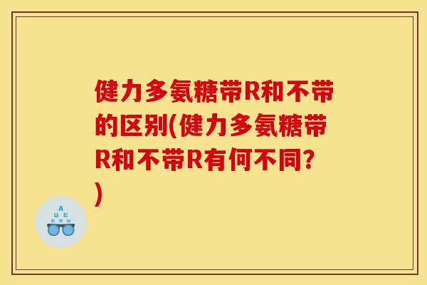 健力多氨糖带R和不带的区别(健力多氨糖带R和不带R有何不同？)