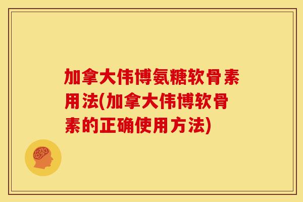 加拿大伟博氨糖软骨素用法(加拿大伟博软骨素的正确使用方法)-第1张图片-关节骑士