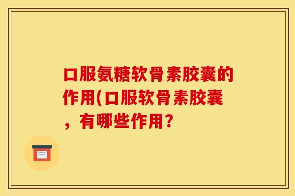 口服氨糖软骨素胶囊的作用(口服软骨素胶囊,有哪些作用?-第1张图片-关节骑士 口服氨糖软骨素胶囊的作用(口服软骨素胶囊,有哪些作用?-第1张图片-关节骑士