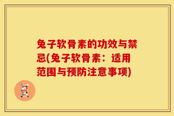 兔子软骨素的功效与禁忌(兔子软骨素:适用范围与预防注意事项)-第1张图片-关节骑士 兔子软骨素的功效与禁忌(兔子软骨素:适用范围与预防注意事项)-第1张图片-关节骑士