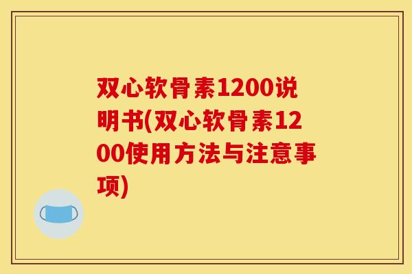 双心软骨素1200说明书(双心软骨素1200使用方法与注意事项)-第1张图片-关节骑士 双心软骨素1200说明书(双心软骨素1200使用方法与注意事项)-第1张图片-关节骑士