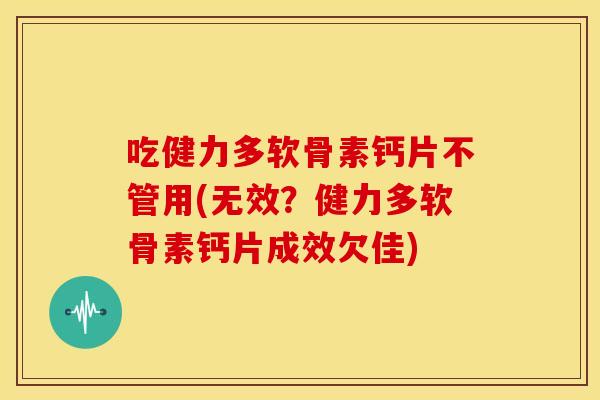 吃健力多软骨素钙片不管用(无效?健力多软骨素钙片成效欠佳)-第1张图片-关节骑士 吃健力多软骨素钙片不管用(无效?健力多软骨素钙片成效欠佳)-第1张图片-关节骑士