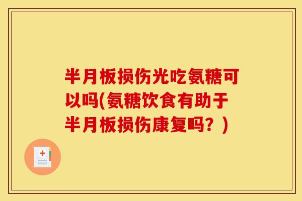 半月板损伤光吃氨糖可以吗(氨糖饮食有助于半月板损伤康复吗？)