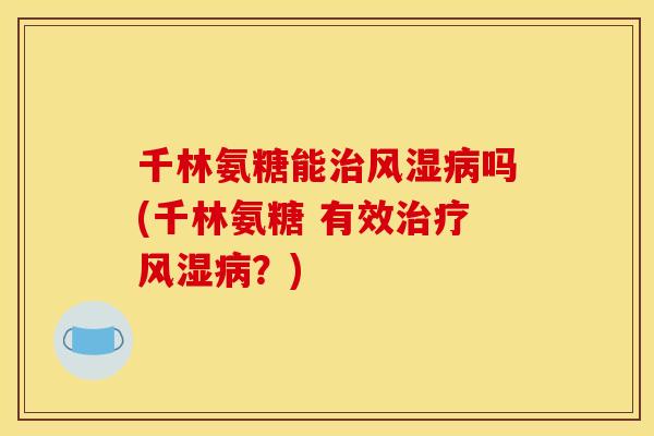 千林氨糖能治风湿病吗(千林氨糖 有效治疗风湿病？)