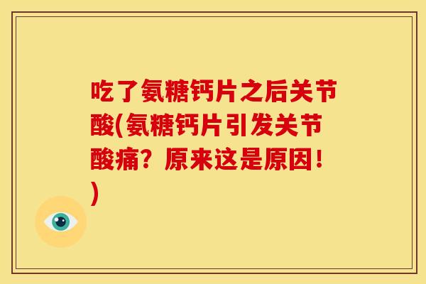 吃了氨糖钙片之后关节酸(氨糖钙片引发关节酸痛？原来这是原因！)-第1张图片-关节骑士