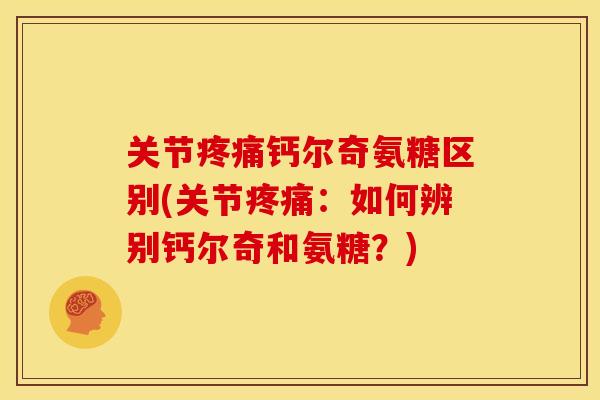 关节疼痛钙尔奇氨糖区别(关节疼痛:如何辨别钙尔奇和氨糖?)-第1张图片-关节骑士 关节疼痛钙尔奇氨糖区别(关节疼痛:如何辨别钙尔奇和氨糖?)-第1张图片-关节骑士