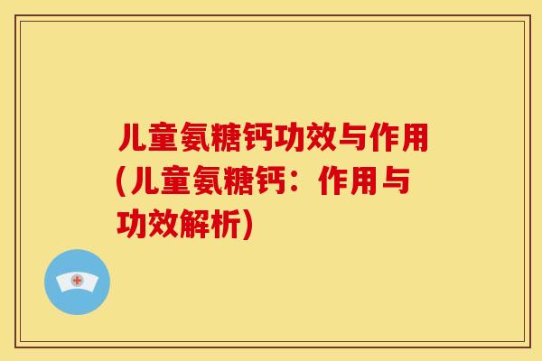 儿童氨糖钙功效与作用(儿童氨糖钙：作用与功效解析)