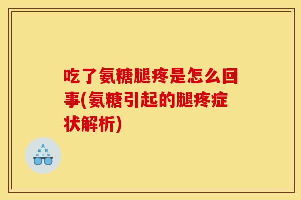 吃了氨糖腿疼是怎么回事(氨糖引起的腿疼症状解析)-第1张图片-关节骑士