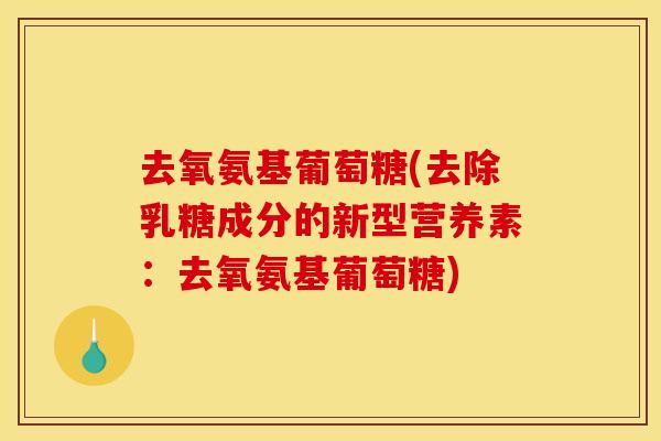去氧氨基葡萄糖(去除乳糖成分的新型营养素：去氧氨基葡萄糖)