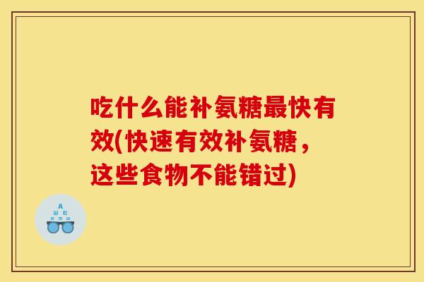 吃什么能补氨糖最快有效(快速有效补氨糖，这些食物不能错过)-第1张图片-关节骑士